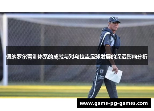 佩纳罗尔青训体系的成就与对乌拉圭足球发展的深远影响分析
