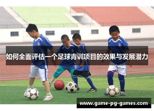 如何全面评估一个足球青训项目的效果与发展潜力