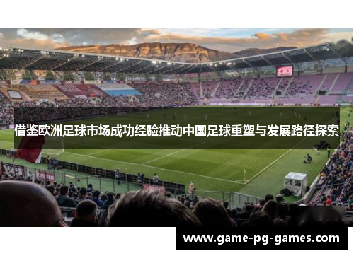 借鉴欧洲足球市场成功经验推动中国足球重塑与发展路径探索