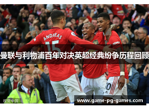 曼联与利物浦百年对决英超经典纷争历程回顾