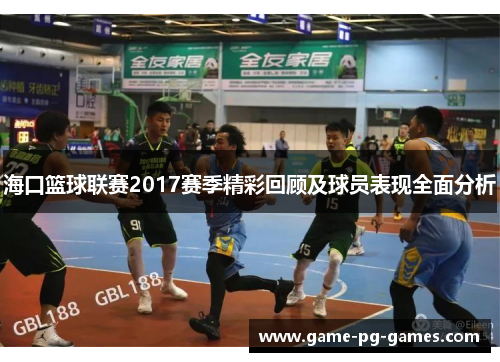海口篮球联赛2017赛季精彩回顾及球员表现全面分析