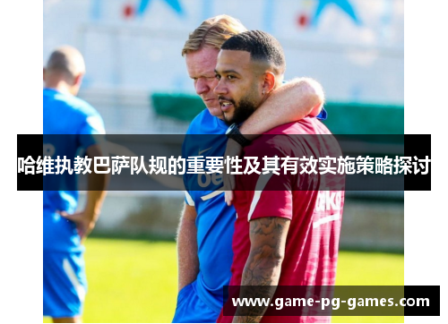 哈维执教巴萨队规的重要性及其有效实施策略探讨