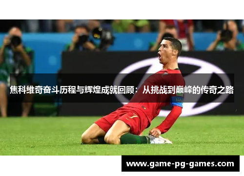 焦科维奇奋斗历程与辉煌成就回顾：从挑战到巅峰的传奇之路