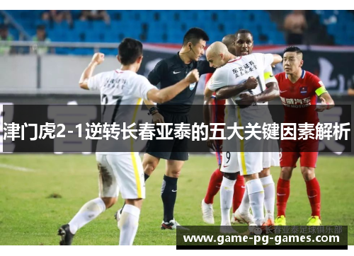津门虎2-1逆转长春亚泰的五大关键因素解析
