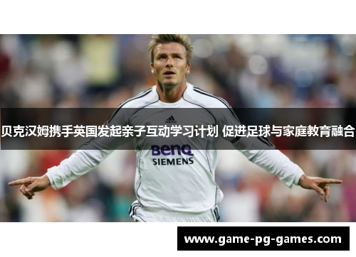 贝克汉姆携手英国发起亲子互动学习计划 促进足球与家庭教育融合