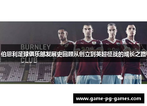 伯恩利足球俱乐部发展史回顾从创立到英超征战的成长之路