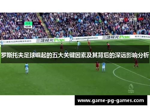 罗斯托夫足球崛起的五大关键因素及其背后的深远影响分析