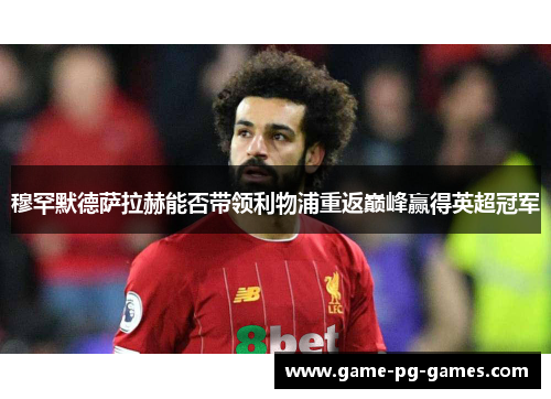 穆罕默德萨拉赫能否带领利物浦重返巅峰赢得英超冠军