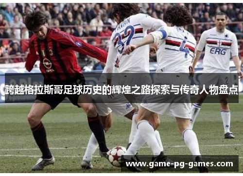 跨越格拉斯哥足球历史的辉煌之路探索与传奇人物盘点