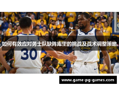 如何有效应对勇士队缺阵库里的挑战及战术调整策略