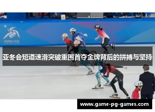 亚冬会短道速滑突破重围首夺金牌背后的拼搏与坚持