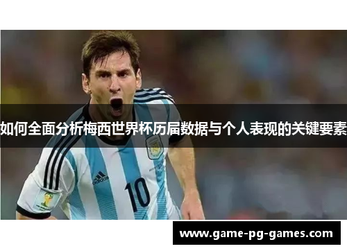 如何全面分析梅西世界杯历届数据与个人表现的关键要素