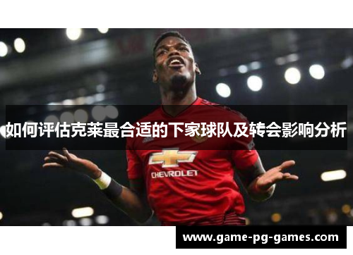如何评估克莱最合适的下家球队及转会影响分析