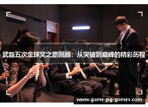 武磊五次金球奖之路回顾：从突破到巅峰的精彩历程