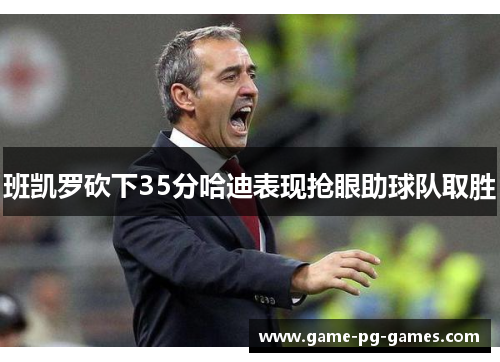 班凯罗砍下35分哈迪表现抢眼助球队取胜