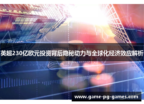 英超230亿欧元投资背后隐秘动力与全球化经济效应解析