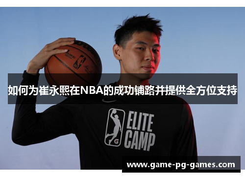 如何为崔永熙在NBA的成功铺路并提供全方位支持
