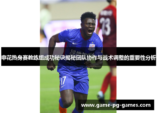 申花热身赛教练组成功秘诀揭秘团队协作与战术调整的重要性分析