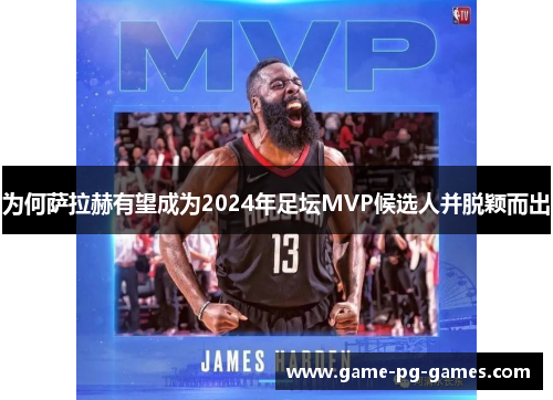 为何萨拉赫有望成为2024年足坛MVP候选人并脱颖而出