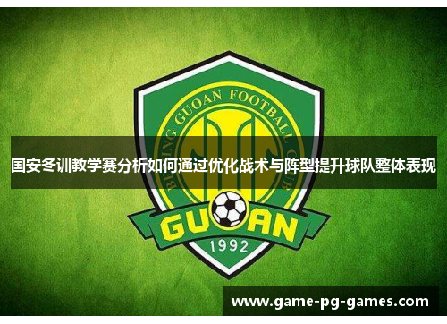 国安冬训教学赛分析如何通过优化战术与阵型提升球队整体表现