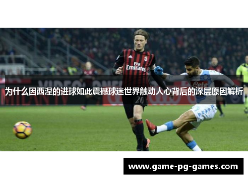 为什么因西涅的进球如此震撼球迷世界触动人心背后的深层原因解析