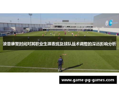 波普康复时间对其职业生涯表现及球队战术调整的深远影响分析