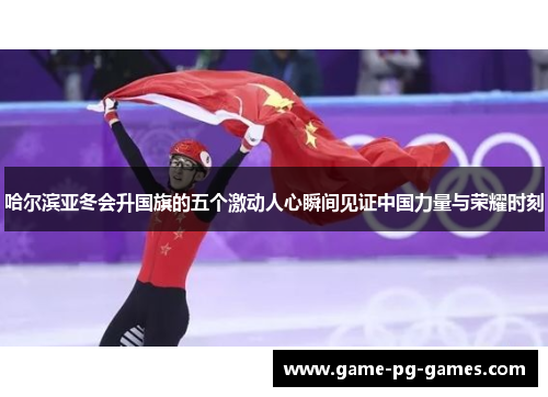 哈尔滨亚冬会升国旗的五个激动人心瞬间见证中国力量与荣耀时刻