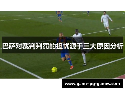 巴萨对裁判判罚的担忧源于三大原因分析