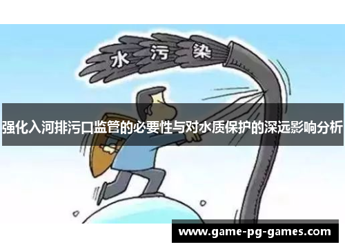 强化入河排污口监管的必要性与对水质保护的深远影响分析
