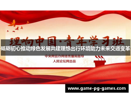 砥砺初心推动绿色发展共建理想出行环境助力未来交通变革