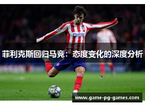 菲利克斯回归马竞：态度变化的深度分析