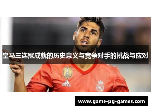 皇马三连冠成就的历史意义与竞争对手的挑战与应对