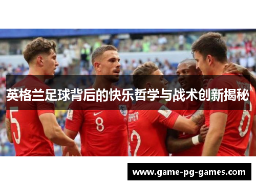 英格兰足球背后的快乐哲学与战术创新揭秘