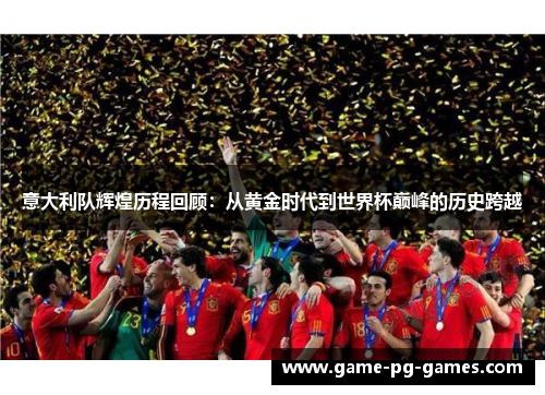意大利队辉煌历程回顾:从黄金时代到世界杯巅峰的历史跨越 意大利队辉煌历程回顾:从黄金时代到世界杯巅峰的历史跨越