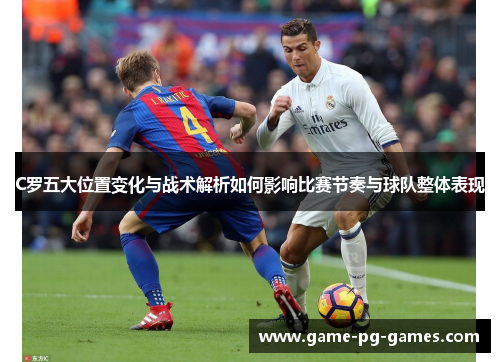 C罗五大位置变化与战术解析如何影响比赛节奏与球队整体表现