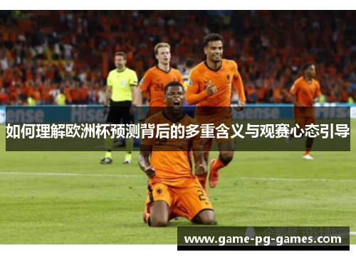 如何理解欧洲杯预测背后的多重含义与观赛心态引导