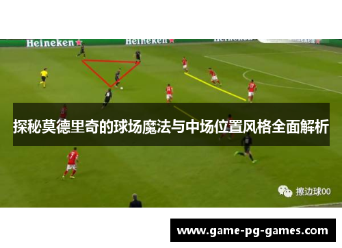 探秘莫德里奇的球场魔法与中场位置风格全面解析