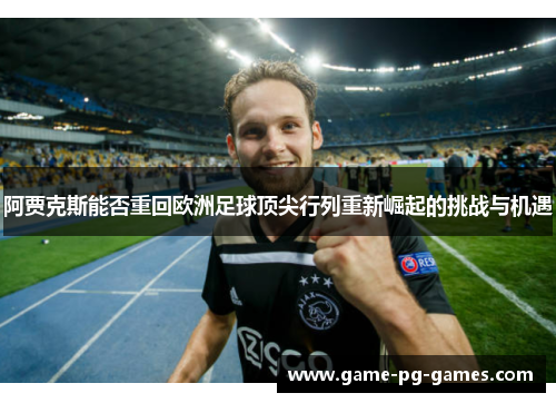 阿贾克斯能否重回欧洲足球顶尖行列重新崛起的挑战与机遇
