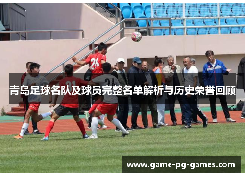青岛足球名队及球员完整名单解析与历史荣誉回顾