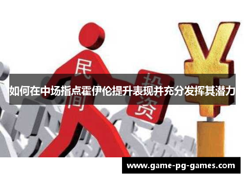 如何在中场指点霍伊伦提升表现并充分发挥其潜力 如何在中场指点霍伊伦提升表现并充分发挥其潜力