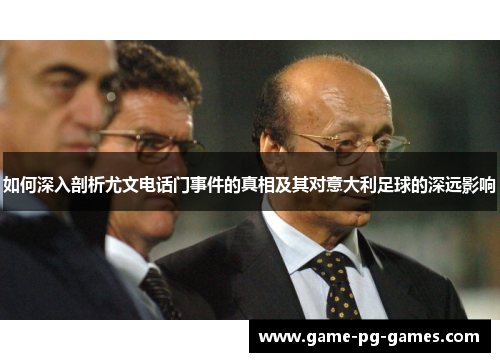 如何深入剖析尤文电话门事件的真相及其对意大利足球的深远影响