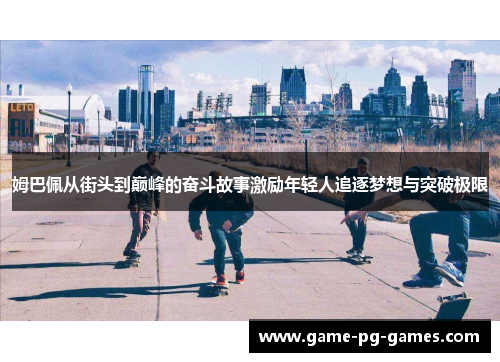 姆巴佩从街头到巅峰的奋斗故事激励年轻人追逐梦想与突破极限