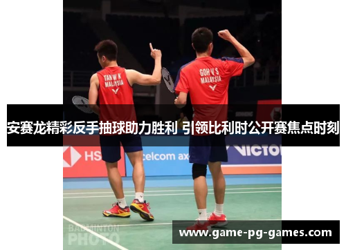 安赛龙精彩反手抽球助力胜利 引领比利时公开赛焦点时刻