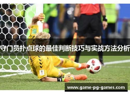 守门员扑点球的最佳判断技巧与实战方法分析 守门员扑点球的最佳判断技巧与实战方法分析