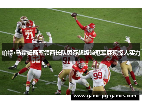 帕特·马霍姆斯率领酋长队勇夺超级碗冠军展现惊人实力 帕特·马霍姆斯率领酋长队勇夺超级碗冠军展现惊人实力
