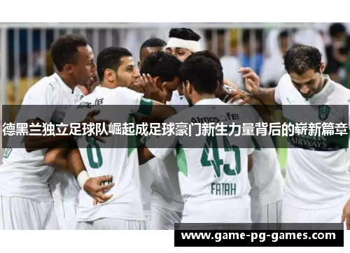 德黑兰独立足球队崛起成足球豪门新生力量背后的崭新篇章 德黑兰独立足球队崛起成足球豪门新生力量背后的崭新篇章