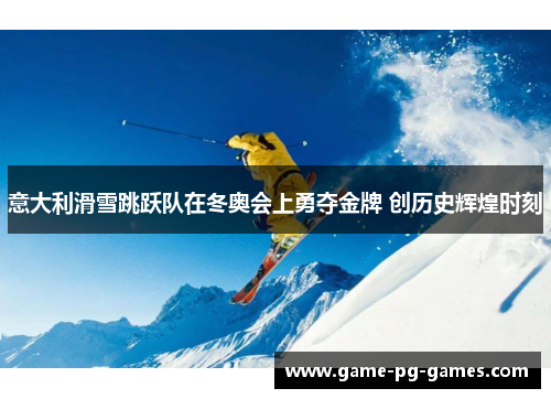 意大利滑雪跳跃队在冬奥会上勇夺金牌 创历史辉煌时刻 意大利滑雪跳跃队在冬奥会上勇夺金牌 创历史辉煌时刻