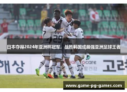 日本夺得2024年亚洲杯冠军,战胜韩国成最强亚洲足球王者 日本夺得2024年亚洲杯冠军,战胜韩国成最强亚洲足球王者