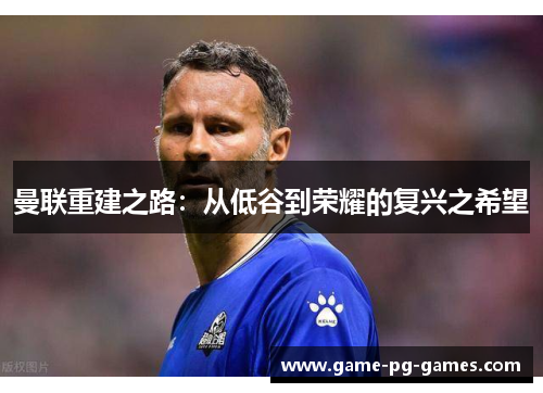 曼联重建之路：从低谷到荣耀的复兴之希望