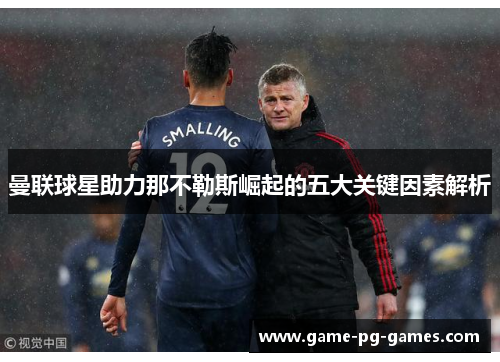 曼联球星助力那不勒斯崛起的五大关键因素解析